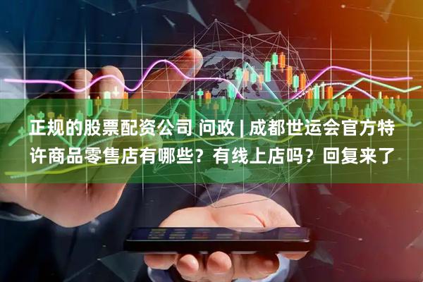正规的股票配资公司 问政 | 成都世运会官方特许商品零售店有哪些？有线上店吗？回复来了