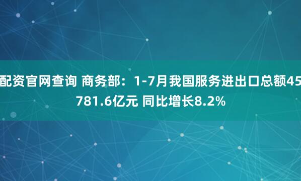 配资官网查询 商务部：1-7月我国服务进出口总额45781.6亿元 同比增长8.2%