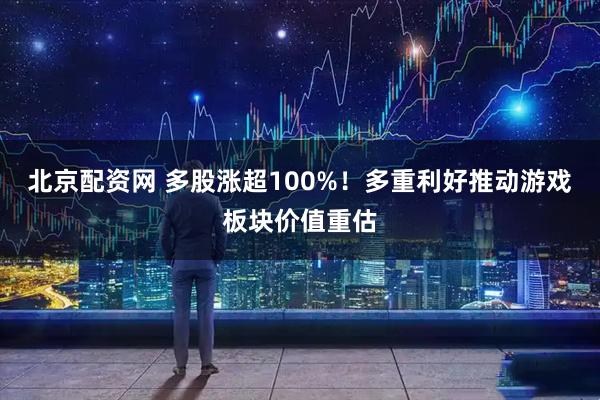 北京配资网 多股涨超100%！多重利好推动游戏板块价值重估
