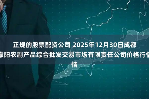 正规的股票配资公司 2025年12月30日成都濛阳农副产品综合批发交易市场有限责任公司价格行情