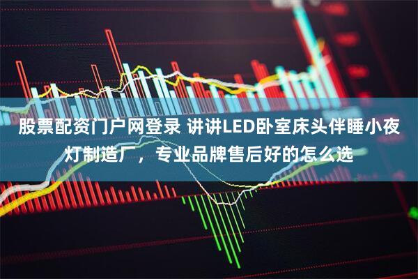 股票配资门户网登录 讲讲LED卧室床头伴睡小夜灯制造厂，专业品牌售后好的怎么选